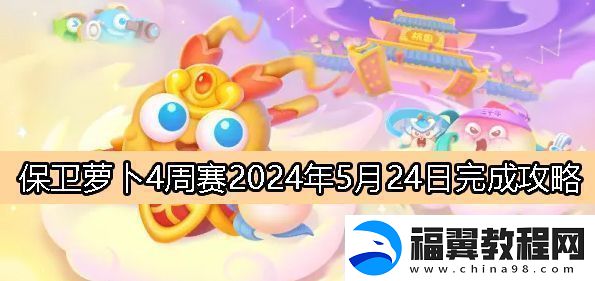 保卫萝卜4周赛5月24日完成攻略2024高级副本攻略与注意事项